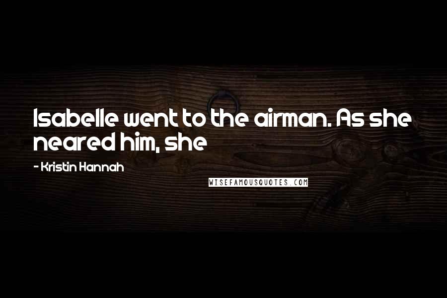 Kristin Hannah Quotes: Isabelle went to the airman. As she neared him, she