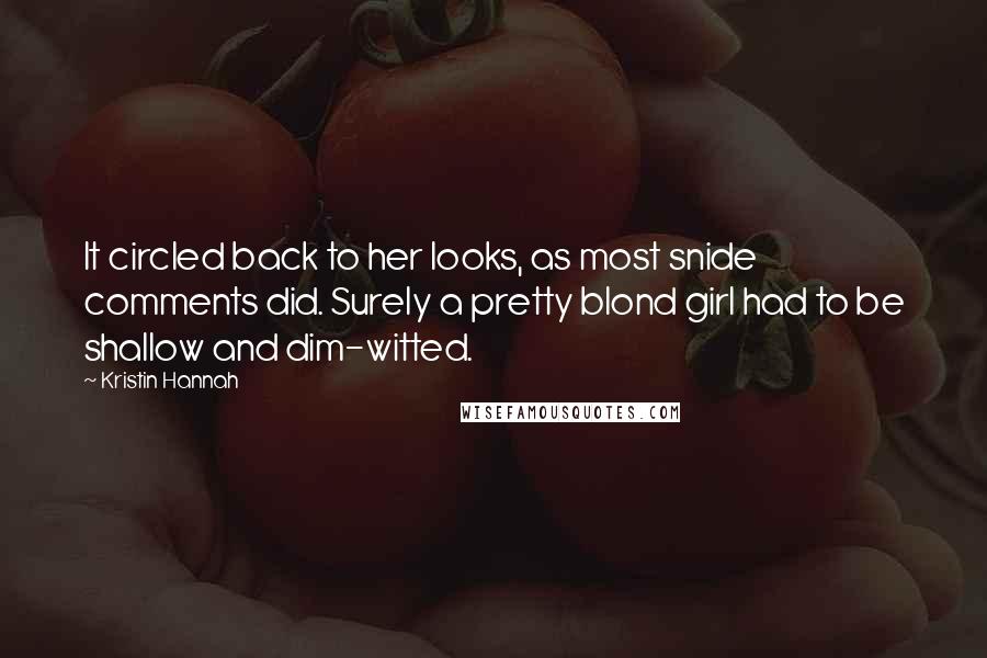 Kristin Hannah Quotes: It circled back to her looks, as most snide comments did. Surely a pretty blond girl had to be shallow and dim-witted.