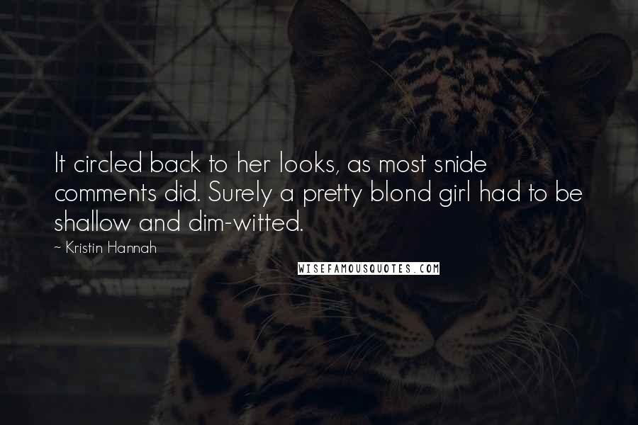 Kristin Hannah Quotes: It circled back to her looks, as most snide comments did. Surely a pretty blond girl had to be shallow and dim-witted.