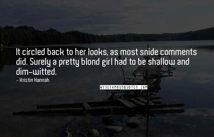 Kristin Hannah Quotes: It circled back to her looks, as most snide comments did. Surely a pretty blond girl had to be shallow and dim-witted.