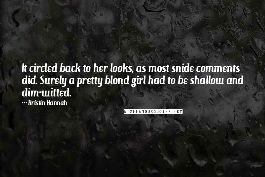 Kristin Hannah Quotes: It circled back to her looks, as most snide comments did. Surely a pretty blond girl had to be shallow and dim-witted.