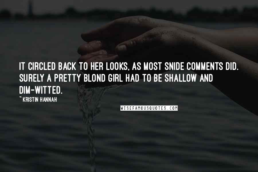 Kristin Hannah Quotes: It circled back to her looks, as most snide comments did. Surely a pretty blond girl had to be shallow and dim-witted.