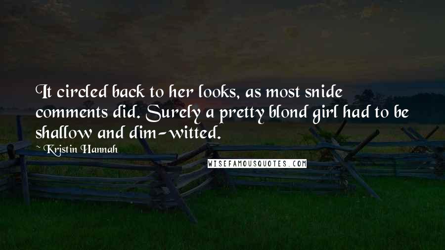 Kristin Hannah Quotes: It circled back to her looks, as most snide comments did. Surely a pretty blond girl had to be shallow and dim-witted.