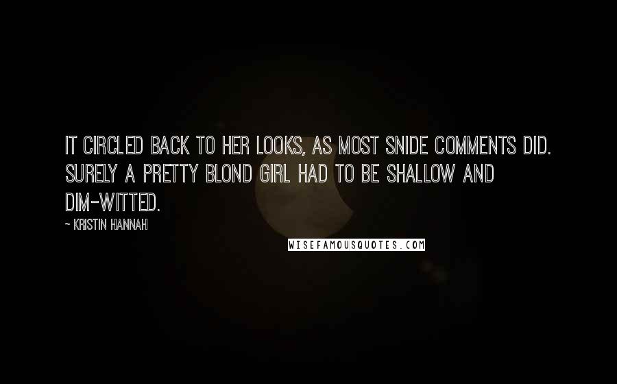 Kristin Hannah Quotes: It circled back to her looks, as most snide comments did. Surely a pretty blond girl had to be shallow and dim-witted.