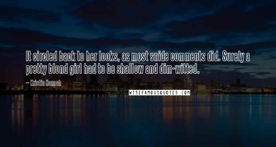 Kristin Hannah Quotes: It circled back to her looks, as most snide comments did. Surely a pretty blond girl had to be shallow and dim-witted.