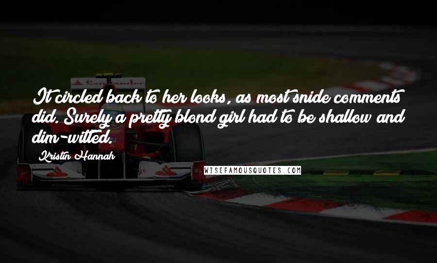 Kristin Hannah Quotes: It circled back to her looks, as most snide comments did. Surely a pretty blond girl had to be shallow and dim-witted.