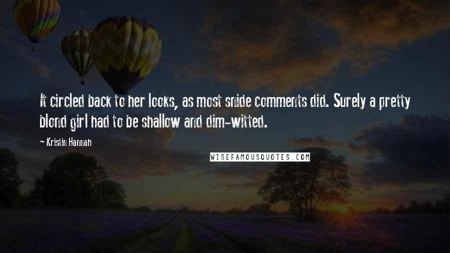 Kristin Hannah Quotes: It circled back to her looks, as most snide comments did. Surely a pretty blond girl had to be shallow and dim-witted.