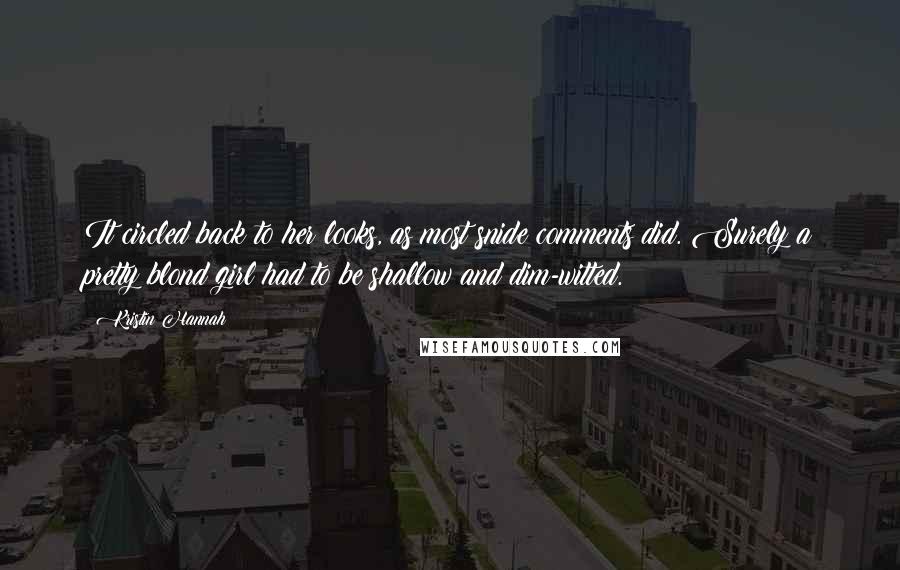 Kristin Hannah Quotes: It circled back to her looks, as most snide comments did. Surely a pretty blond girl had to be shallow and dim-witted.