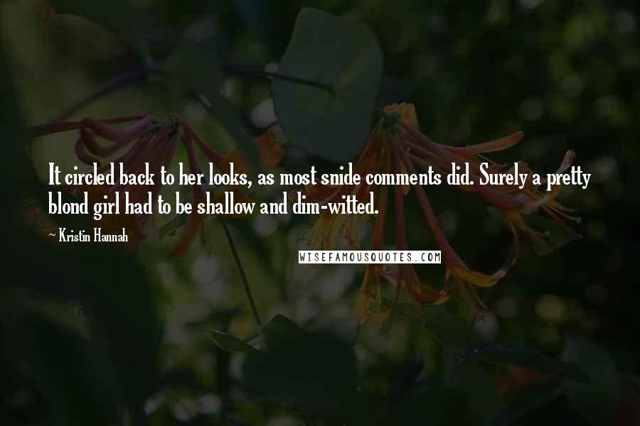 Kristin Hannah Quotes: It circled back to her looks, as most snide comments did. Surely a pretty blond girl had to be shallow and dim-witted.