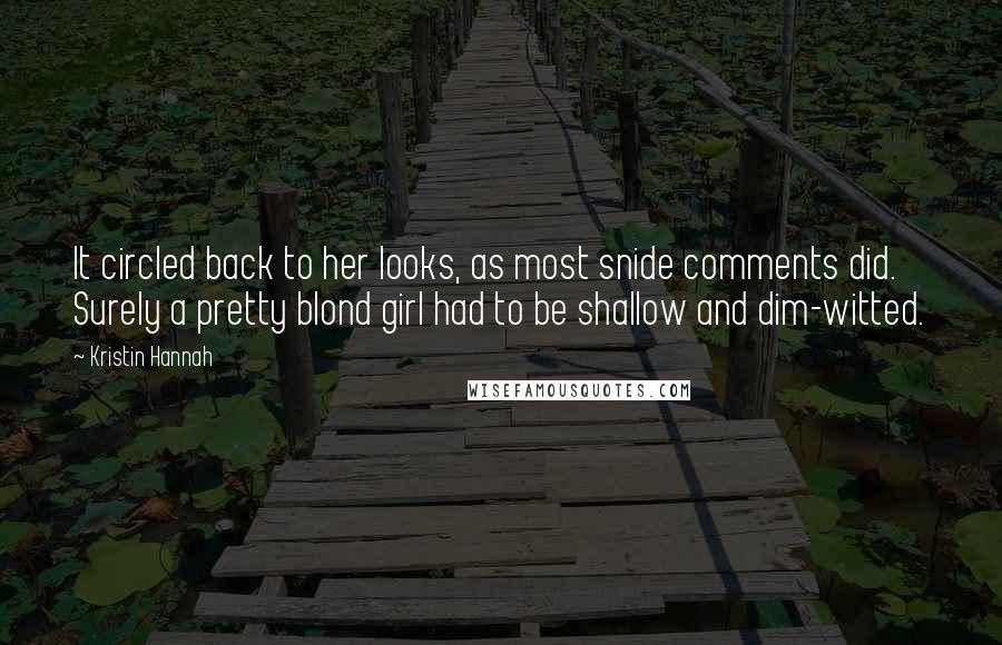 Kristin Hannah Quotes: It circled back to her looks, as most snide comments did. Surely a pretty blond girl had to be shallow and dim-witted.