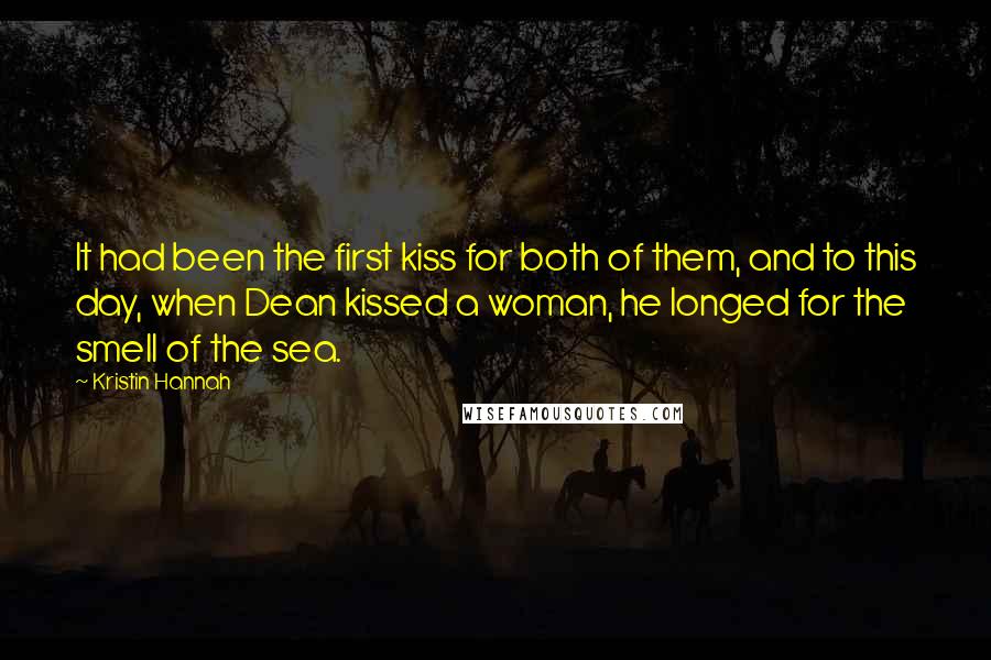 Kristin Hannah Quotes: It had been the first kiss for both of them, and to this day, when Dean kissed a woman, he longed for the smell of the sea.