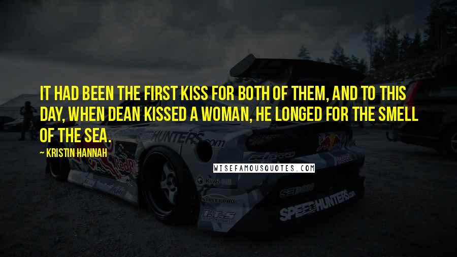 Kristin Hannah Quotes: It had been the first kiss for both of them, and to this day, when Dean kissed a woman, he longed for the smell of the sea.