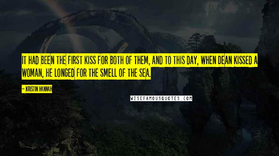 Kristin Hannah Quotes: It had been the first kiss for both of them, and to this day, when Dean kissed a woman, he longed for the smell of the sea.