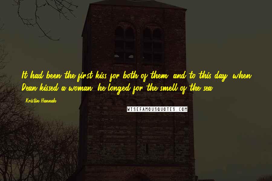 Kristin Hannah Quotes: It had been the first kiss for both of them, and to this day, when Dean kissed a woman, he longed for the smell of the sea.