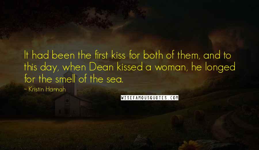 Kristin Hannah Quotes: It had been the first kiss for both of them, and to this day, when Dean kissed a woman, he longed for the smell of the sea.