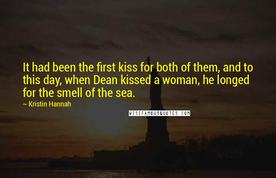 Kristin Hannah Quotes: It had been the first kiss for both of them, and to this day, when Dean kissed a woman, he longed for the smell of the sea.