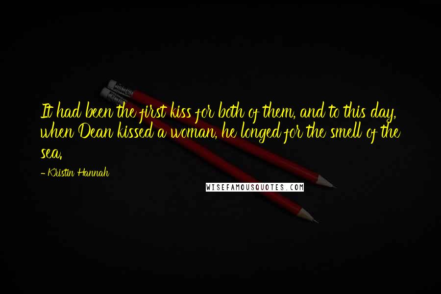 Kristin Hannah Quotes: It had been the first kiss for both of them, and to this day, when Dean kissed a woman, he longed for the smell of the sea.