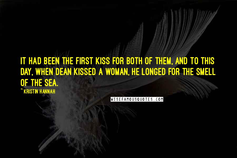 Kristin Hannah Quotes: It had been the first kiss for both of them, and to this day, when Dean kissed a woman, he longed for the smell of the sea.