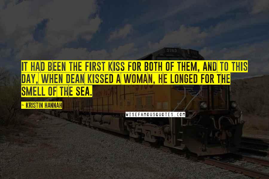 Kristin Hannah Quotes: It had been the first kiss for both of them, and to this day, when Dean kissed a woman, he longed for the smell of the sea.
