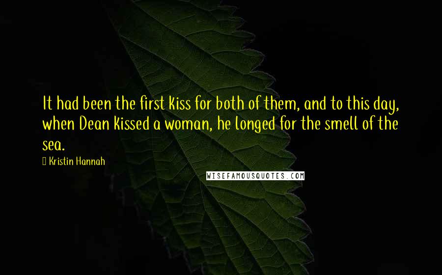 Kristin Hannah Quotes: It had been the first kiss for both of them, and to this day, when Dean kissed a woman, he longed for the smell of the sea.