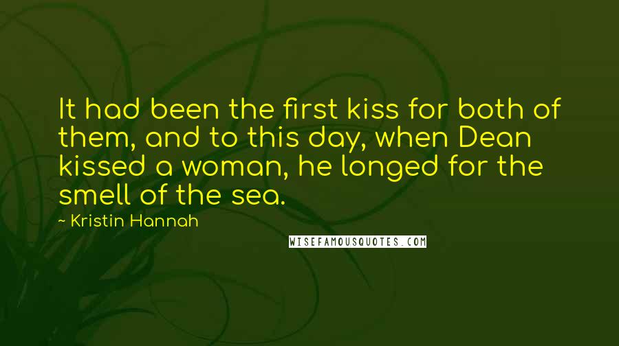 Kristin Hannah Quotes: It had been the first kiss for both of them, and to this day, when Dean kissed a woman, he longed for the smell of the sea.