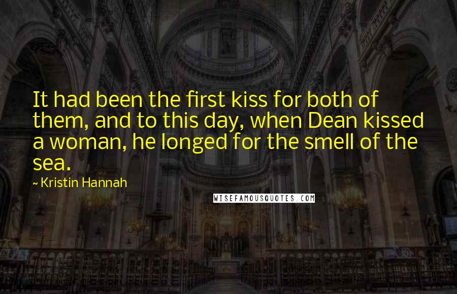 Kristin Hannah Quotes: It had been the first kiss for both of them, and to this day, when Dean kissed a woman, he longed for the smell of the sea.