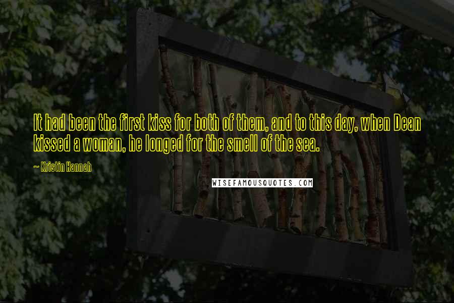 Kristin Hannah Quotes: It had been the first kiss for both of them, and to this day, when Dean kissed a woman, he longed for the smell of the sea.