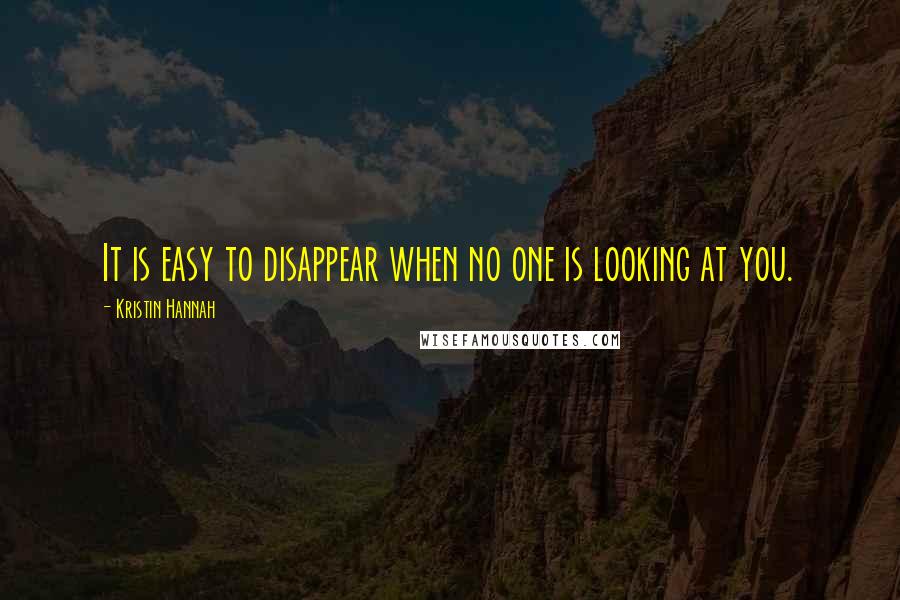 Kristin Hannah Quotes: It is easy to disappear when no one is looking at you.