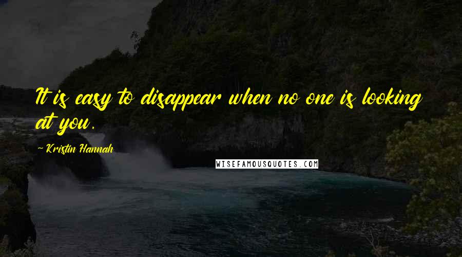 Kristin Hannah Quotes: It is easy to disappear when no one is looking at you.