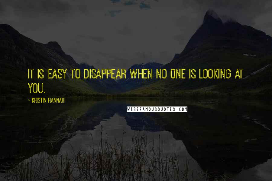 Kristin Hannah Quotes: It is easy to disappear when no one is looking at you.