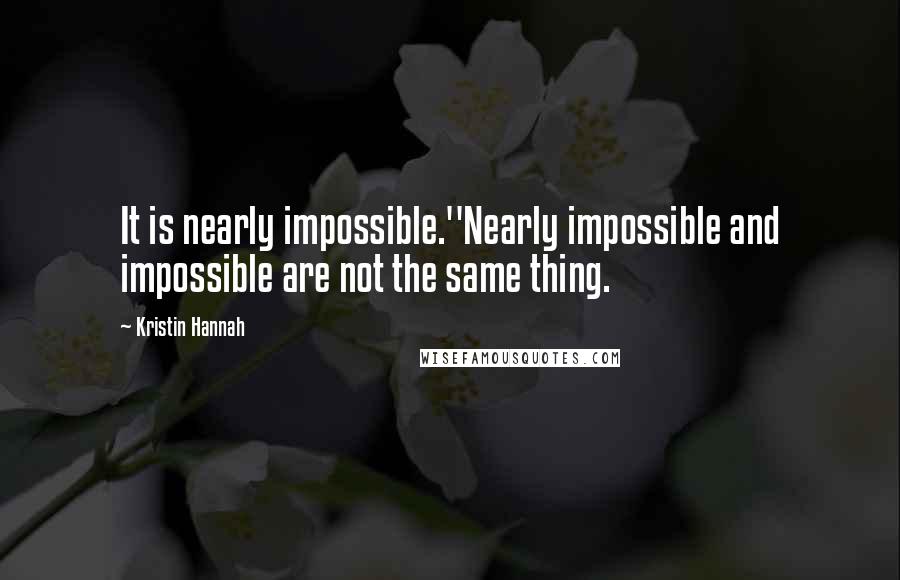 Kristin Hannah Quotes: It is nearly impossible.''Nearly impossible and impossible are not the same thing.