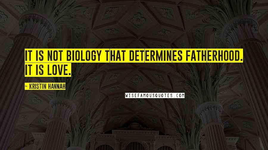 Kristin Hannah Quotes: It is not biology that determines fatherhood. It is love.