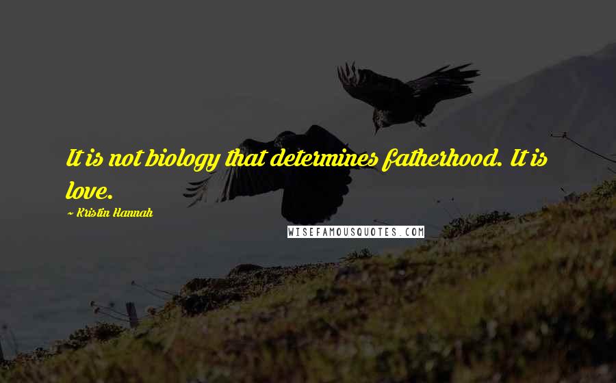 Kristin Hannah Quotes: It is not biology that determines fatherhood. It is love.