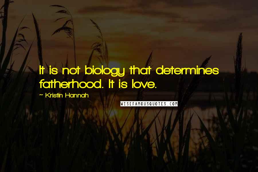 Kristin Hannah Quotes: It is not biology that determines fatherhood. It is love.