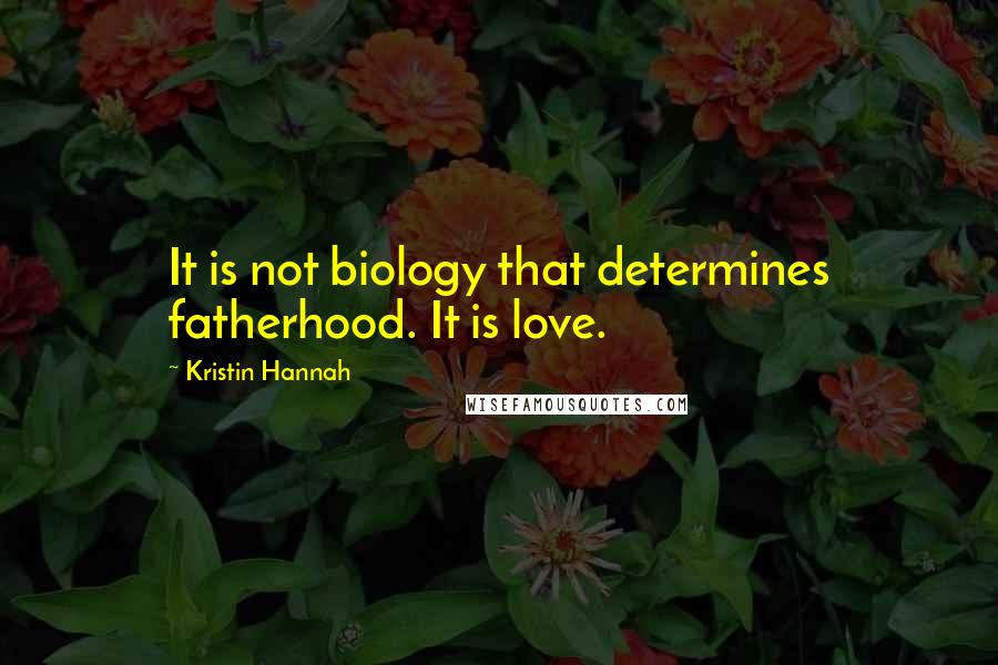 Kristin Hannah Quotes: It is not biology that determines fatherhood. It is love.