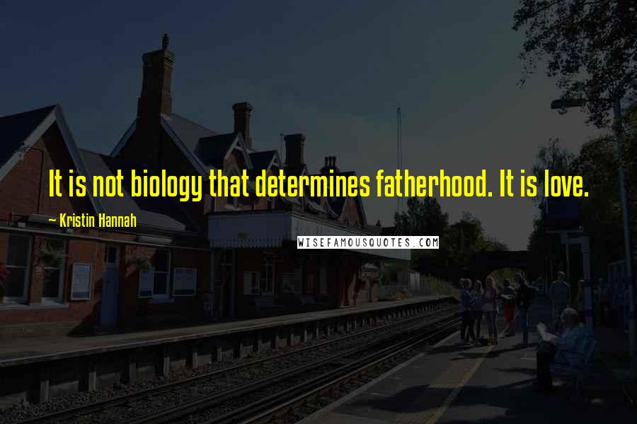 Kristin Hannah Quotes: It is not biology that determines fatherhood. It is love.