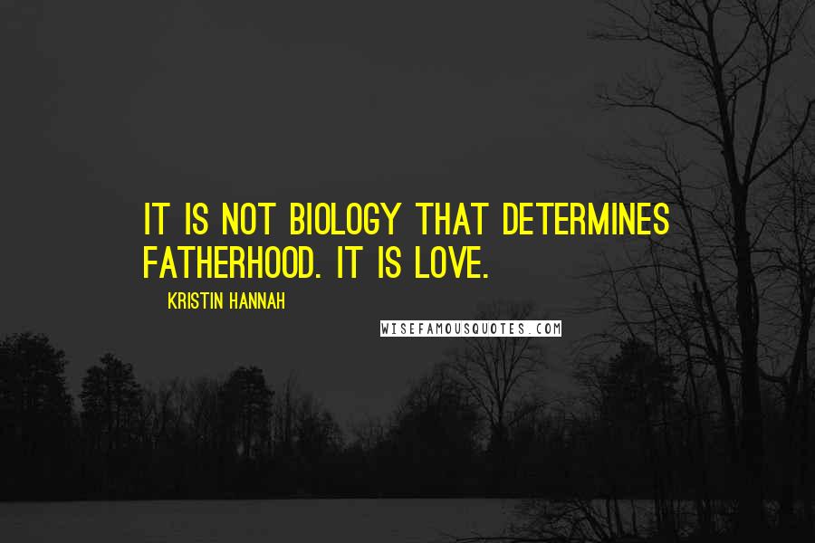 Kristin Hannah Quotes: It is not biology that determines fatherhood. It is love.
