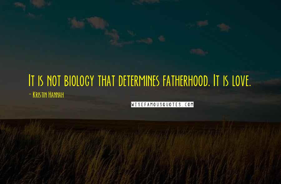 Kristin Hannah Quotes: It is not biology that determines fatherhood. It is love.