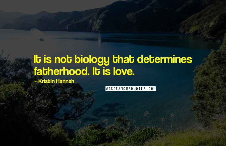 Kristin Hannah Quotes: It is not biology that determines fatherhood. It is love.