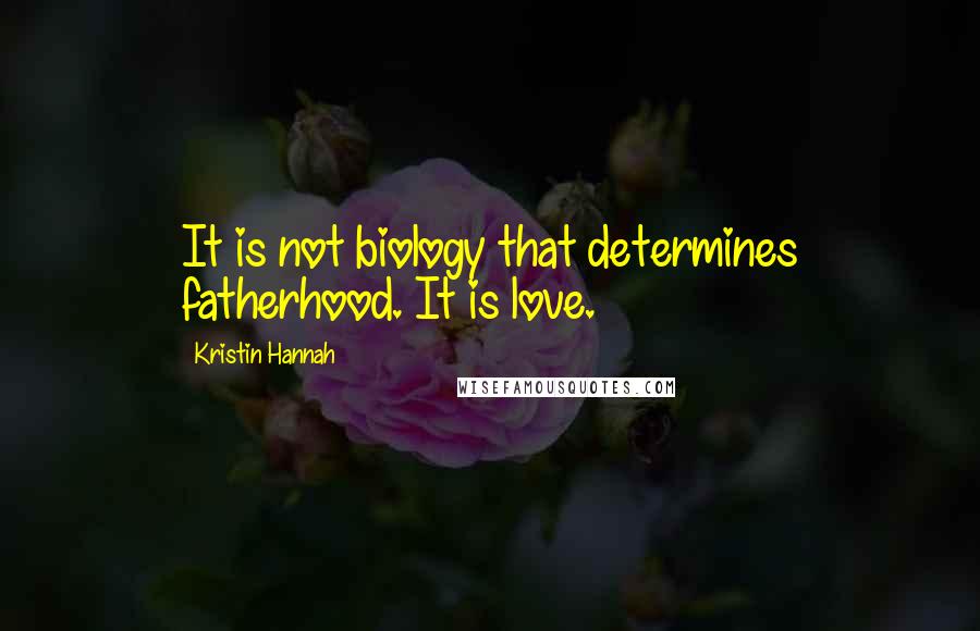 Kristin Hannah Quotes: It is not biology that determines fatherhood. It is love.