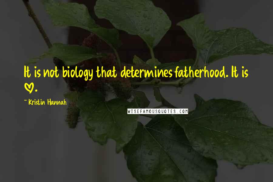 Kristin Hannah Quotes: It is not biology that determines fatherhood. It is love.