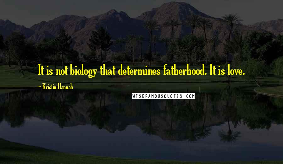 Kristin Hannah Quotes: It is not biology that determines fatherhood. It is love.