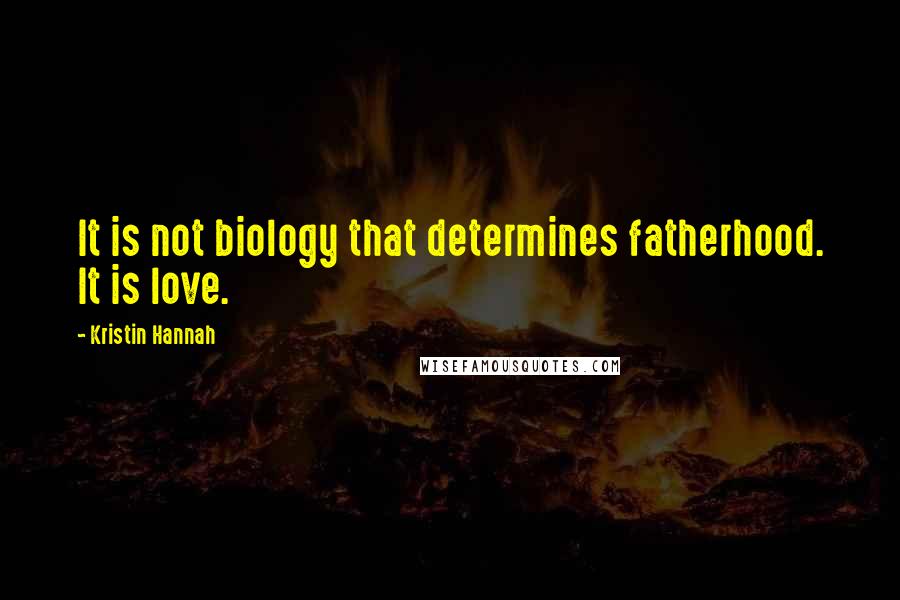 Kristin Hannah Quotes: It is not biology that determines fatherhood. It is love.