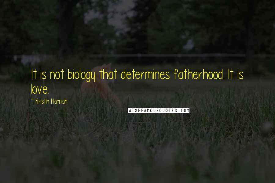 Kristin Hannah Quotes: It is not biology that determines fatherhood. It is love.