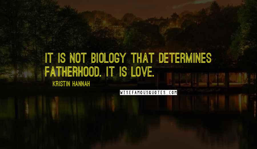 Kristin Hannah Quotes: It is not biology that determines fatherhood. It is love.