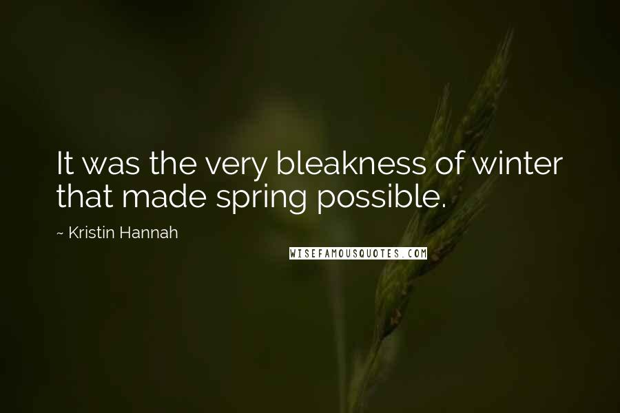 Kristin Hannah Quotes: It was the very bleakness of winter that made spring possible.