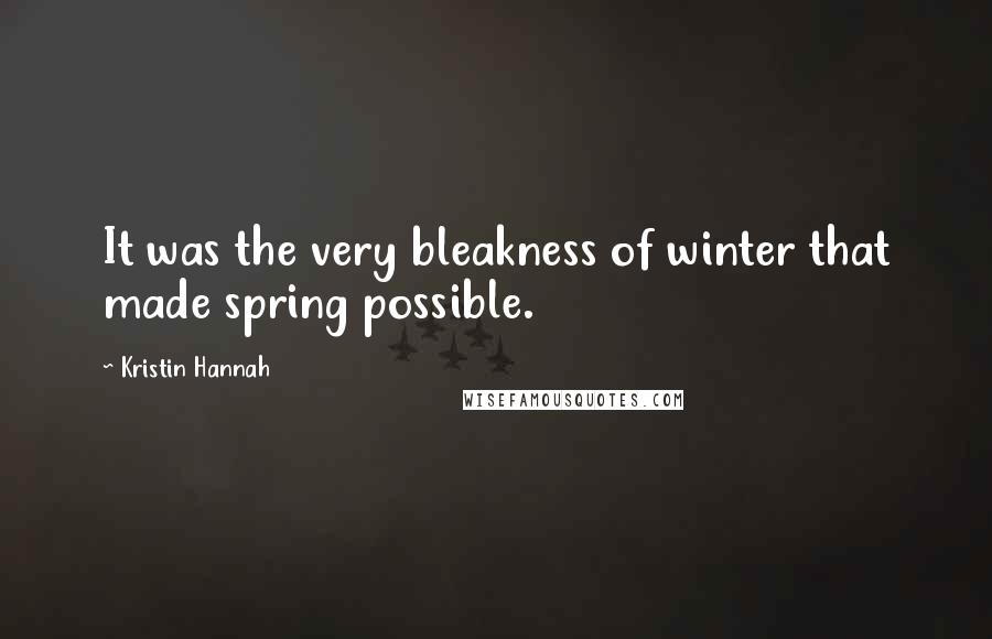 Kristin Hannah Quotes: It was the very bleakness of winter that made spring possible.
