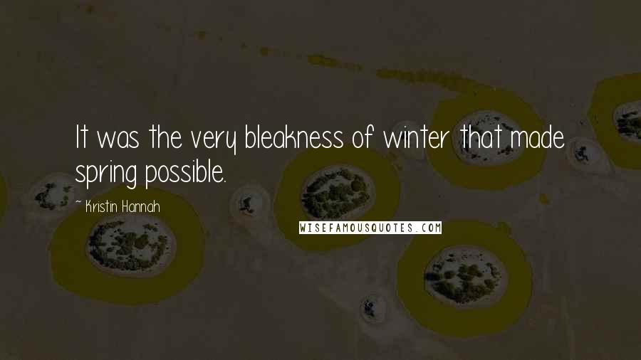 Kristin Hannah Quotes: It was the very bleakness of winter that made spring possible.