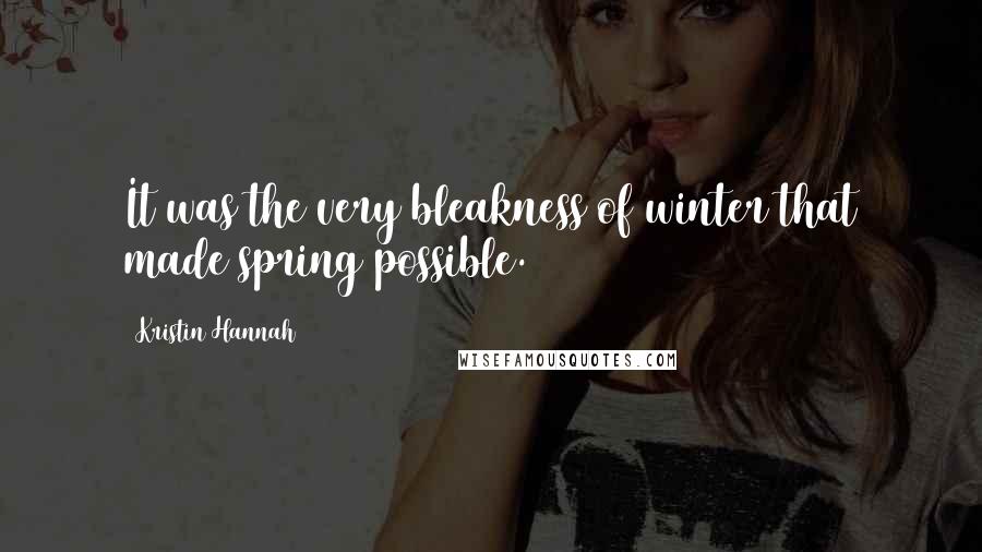 Kristin Hannah Quotes: It was the very bleakness of winter that made spring possible.