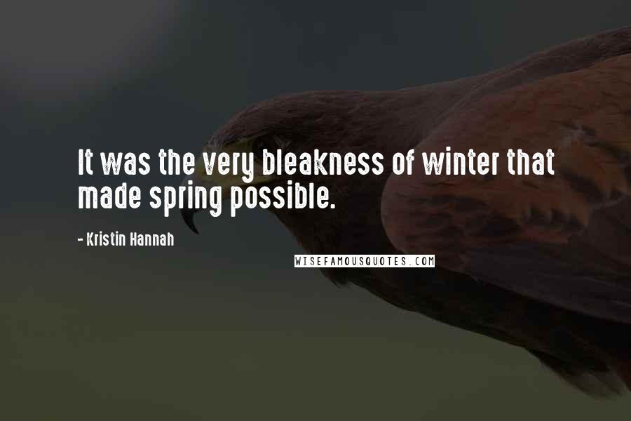 Kristin Hannah Quotes: It was the very bleakness of winter that made spring possible.